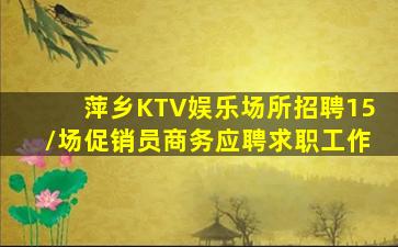 萍乡KTV娱乐场所招聘15/场促销员商务应聘求职工作